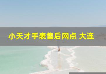 小天才手表售后网点 大连